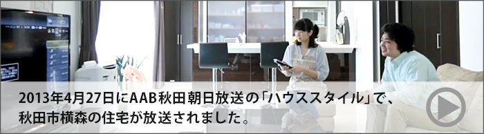 2013年4月27日にAAB秋田朝日放送の「ハウススタイル」で、秋田市横森の住宅が放送されました。