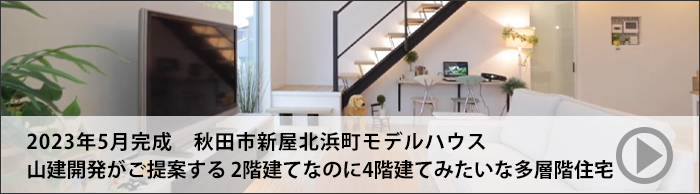 2023年5月完成 秋田市新屋北浜町モデルハウス　山建開発がご提案する2階建てなのに4階建てみたいな多層階住宅